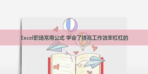 Excel职场常用公式 学会了提高工作效率杠杠的