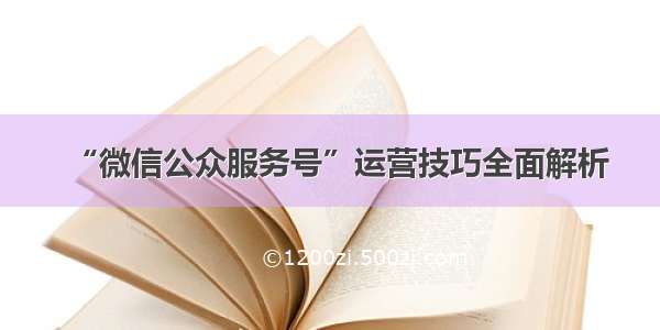 “微信公众服务号”运营技巧全面解析