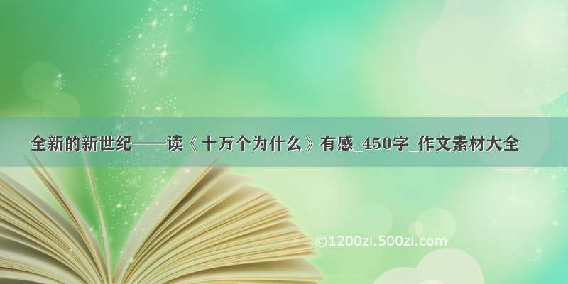 全新的新世纪——读《十万个为什么》有感_450字_作文素材大全