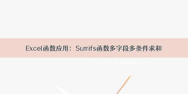 Excel函数应用：Sumifs函数多字段多条件求和