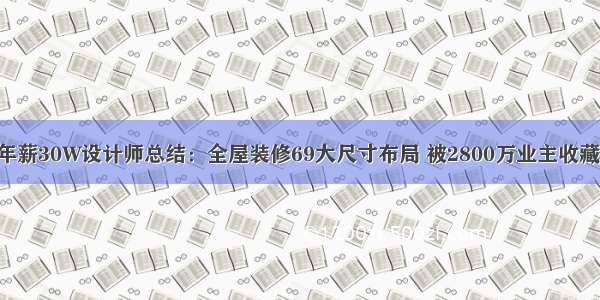 年薪30W设计师总结：全屋装修69大尺寸布局 被2800万业主收藏！