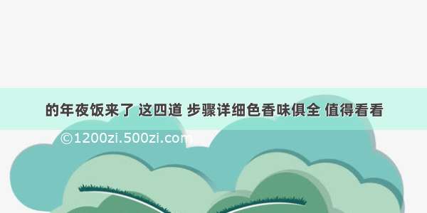 的年夜饭来了 这四道 步骤详细色香味俱全 值得看看