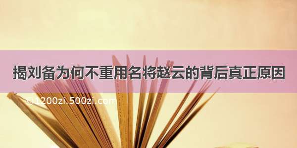 揭刘备为何不重用名将赵云的背后真正原因