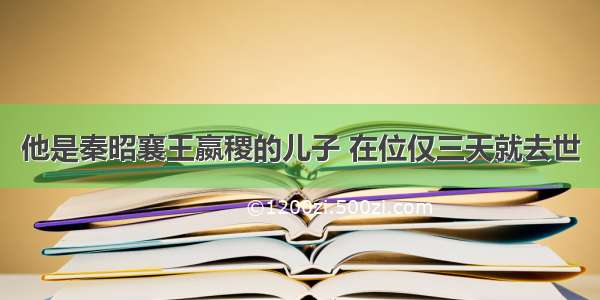 他是秦昭襄王嬴稷的儿子 在位仅三天就去世