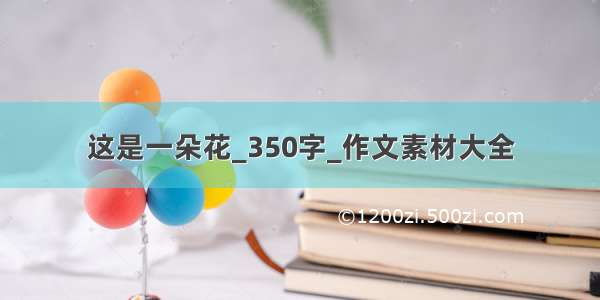 这是一朵花_350字_作文素材大全