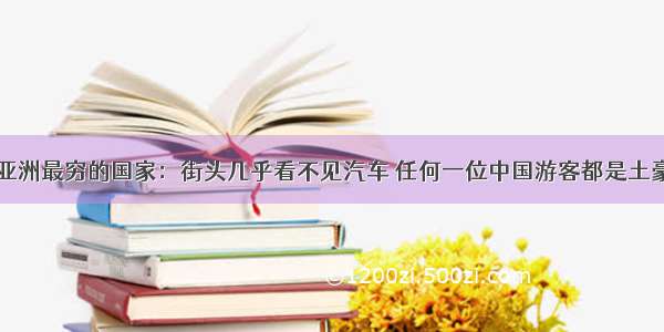 亚洲最穷的国家：街头几乎看不见汽车 任何一位中国游客都是土豪