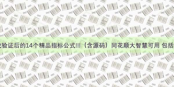 经过实战验证后的14个精品指标公式!!!（含源码）同花顺大智慧可用 包括恒富交易