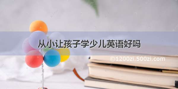 从小让孩子学少儿英语好吗