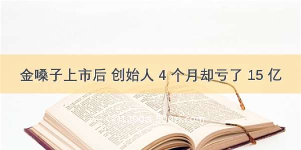 金嗓子上市后 创始人 4 个月却亏了 15 亿