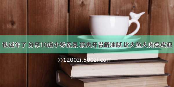 快过年了 分享10道小炒素菜 清爽开胃解油腻 比大鱼大肉受欢迎