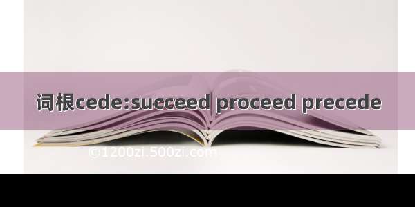 词根cede:succeed proceed precede