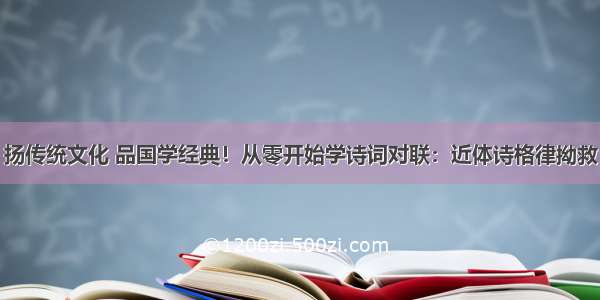 扬传统文化 品国学经典！从零开始学诗词对联：近体诗格律拗救