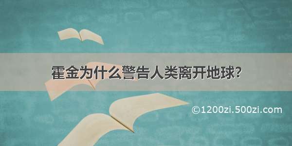 霍金为什么警告人类离开地球？