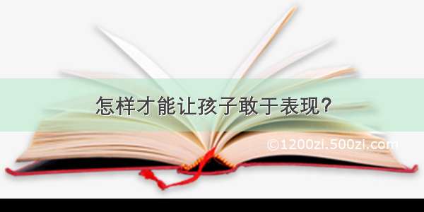 怎样才能让孩子敢于表现？