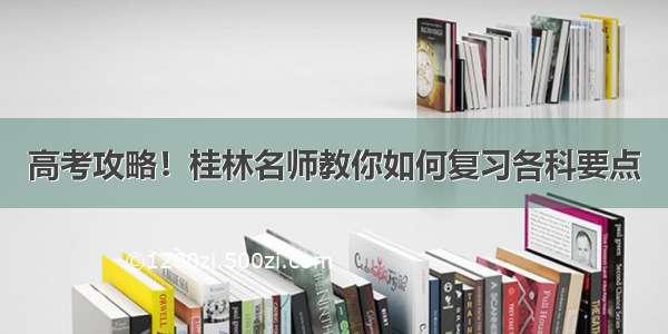 高考攻略！桂林名师教你如何复习各科要点