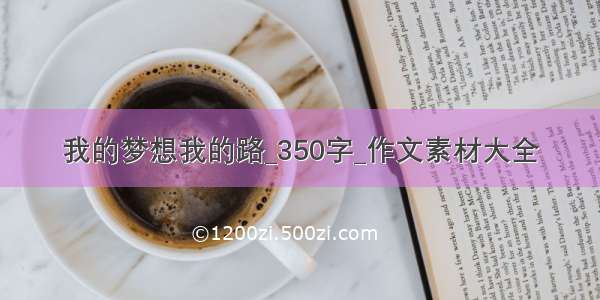 我的梦想我的路_350字_作文素材大全