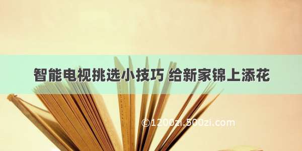 智能电视挑选小技巧 给新家锦上添花