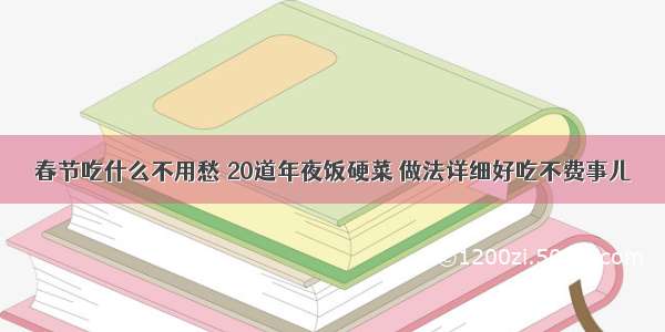 春节吃什么不用愁 20道年夜饭硬菜 做法详细好吃不费事儿