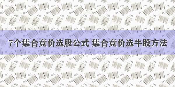 7个集合竞价选股公式 集合竞价选牛股方法