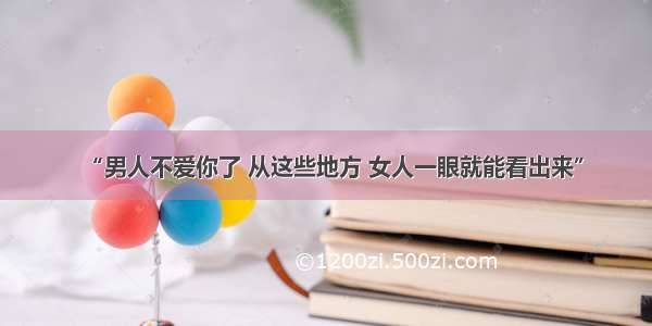 “男人不爱你了 从这些地方 女人一眼就能看出来”