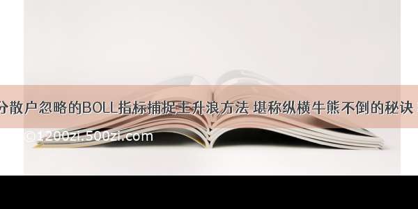 大部分散户忽略的BOLL指标捕捉主升浪方法 堪称纵横牛熊不倒的秘诀 精辟！