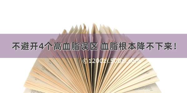 不避开4个高血脂误区 血脂根本降不下来！