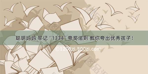 聪明妈妈 牢记“1334”夸奖法则 教你夸出优秀孩子！