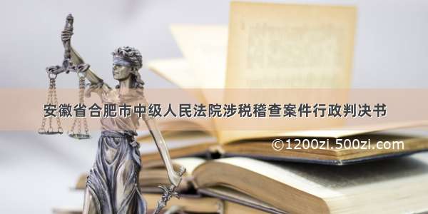 安徽省合肥市中级人民法院涉税稽查案件行政判决书