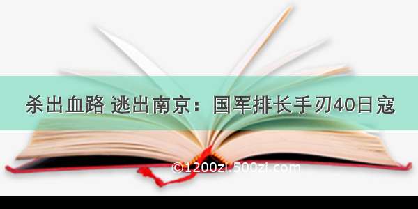 杀出血路 逃出南京：国军排长手刃40日寇