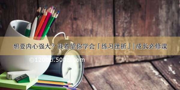 想要内心强大？我希望你学会「练习挫折」| 成长必修课