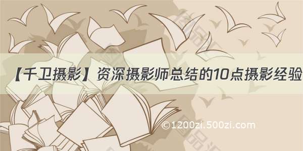 【千卫摄影】资深摄影师总结的10点摄影经验