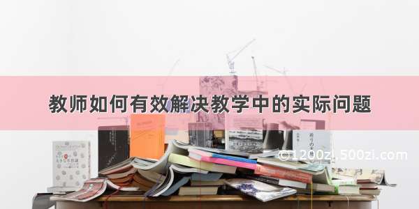 教师如何有效解决教学中的实际问题