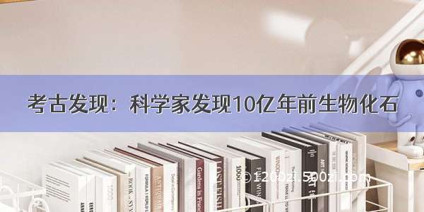 考古发现：科学家发现10亿年前生物化石