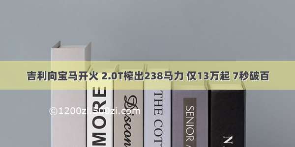 吉利向宝马开火 2.0T榨出238马力 仅13万起 7秒破百