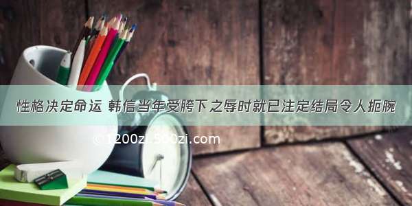 性格决定命运 韩信当年受胯下之辱时就已注定结局令人扼腕