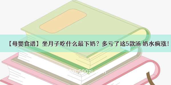 【母婴食谱】坐月子吃什么最下奶？多亏了这5款汤 奶水疯涨！