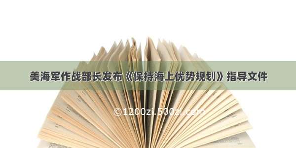 美海军作战部长发布《保持海上优势规划》指导文件