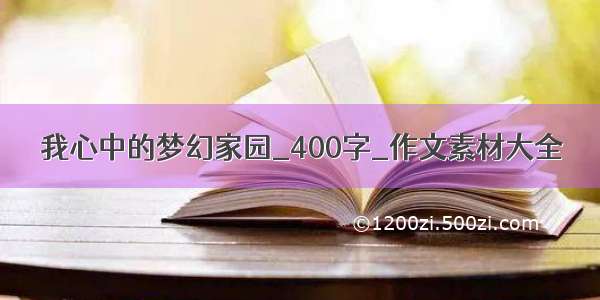 我心中的梦幻家园_400字_作文素材大全