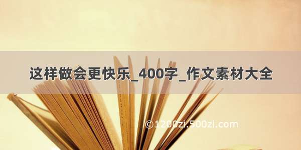 这样做会更快乐_400字_作文素材大全