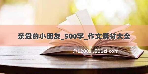 亲爱的小朋友_500字_作文素材大全