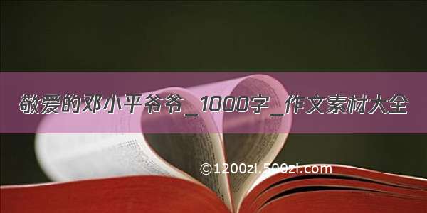 敬爱的邓小平爷爷_1000字_作文素材大全