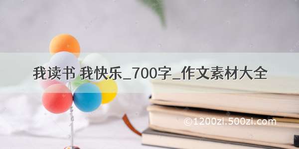 我读书 我快乐_700字_作文素材大全