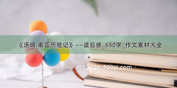 《汤姆.索亚历险记》——读后感_650字_作文素材大全