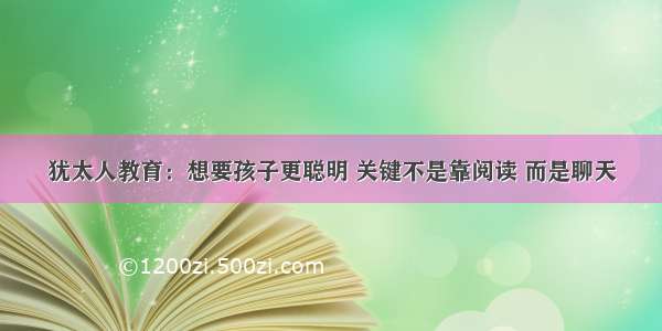 犹太人教育：想要孩子更聪明 关键不是靠阅读 而是聊天