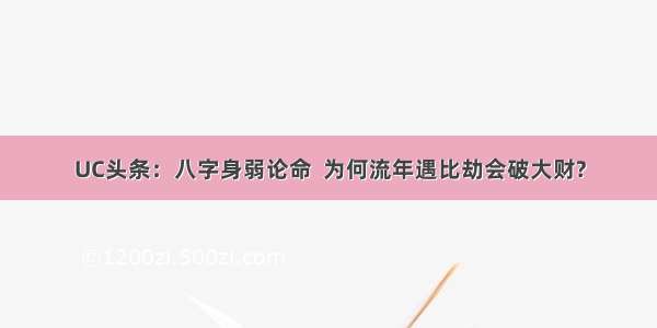 UC头条：八字身弱论命  为何流年遇比劫会破大财?