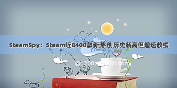 SteamSpy：Steam近8400款新游 创历史新高但增速放缓