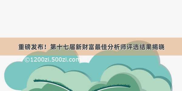 重磅发布！第十七届新财富最佳分析师评选结果揭晓