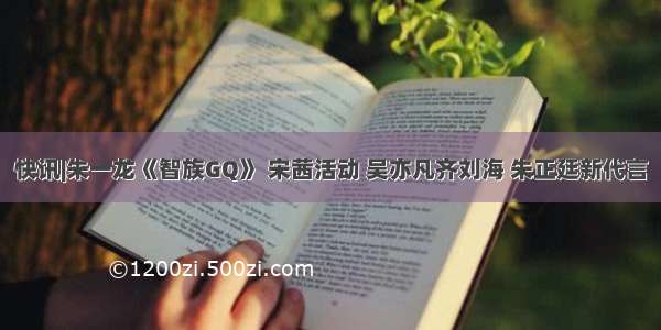 快讯|朱一龙《智族GQ》 宋茜活动 吴亦凡齐刘海 朱正廷新代言