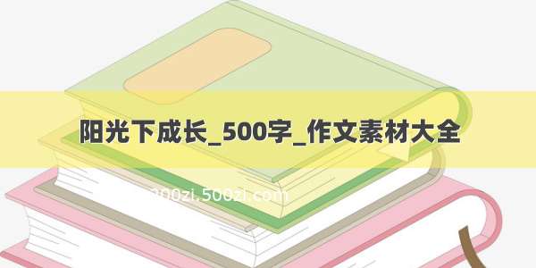 阳光下成长_500字_作文素材大全