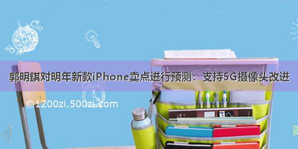 郭明錤对明年新款iPhone卖点进行预测：支持5G摄像头改进